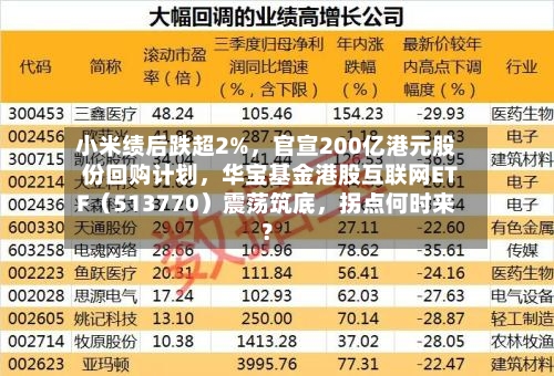 小米绩后跌超2%	，官宣200亿港元股份回购计划，华宝基金港股互联网ETF（513770）震荡筑底，拐点何时来？-第2张图片