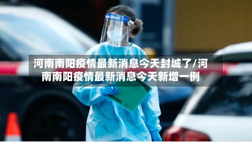 河南南阳疫情最新消息今天封城了/河南南阳疫情最新消息今天新增一例