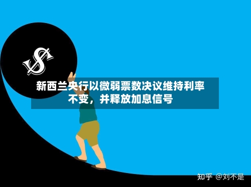 新西兰央行以微弱票数决议维持利率不变，并释放加息信号