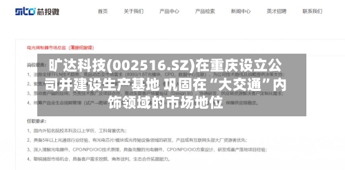 旷达科技(002516.SZ)在重庆设立公司并建设生产基地 巩固在“大交通	”内饰领域的市场地位-第2张图片