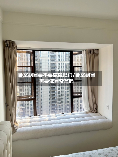 卧室飘窗要不要做隐形门/卧室飘窗需要做窗帘盒吗-第3张图片