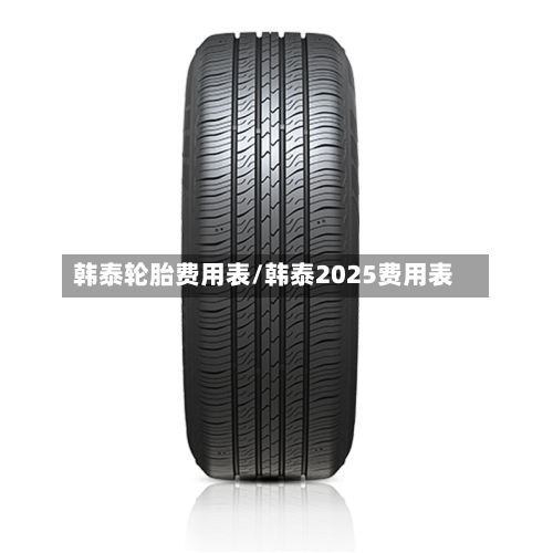 韩泰轮胎费用表/韩泰2025费用表
