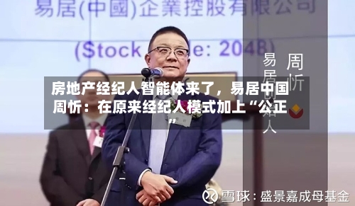 房地产经纪人智能体来了,易居中国周忻:在原来经纪人模式加上“公正”