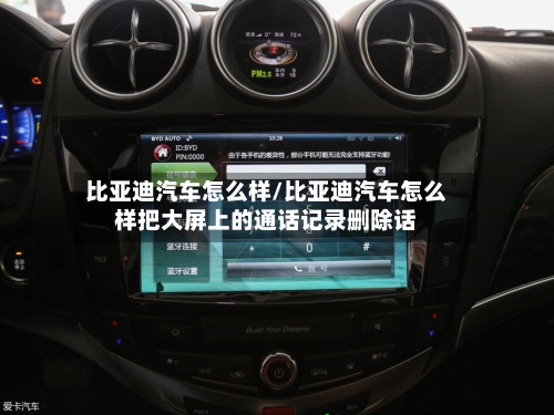 比亚迪汽车怎么样/比亚迪汽车怎么样把大屏上的通话记录删除话-第3张图片
