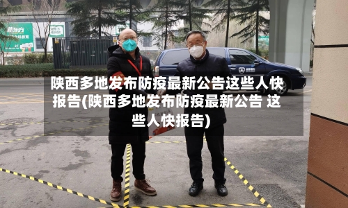 陕西多地发布防疫最新公告这些人快报告(陕西多地发布防疫最新公告 这些人快报告)