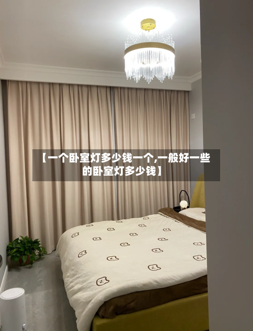 【一个卧室灯多少钱一个,一般好一些的卧室灯多少钱】-第2张图片