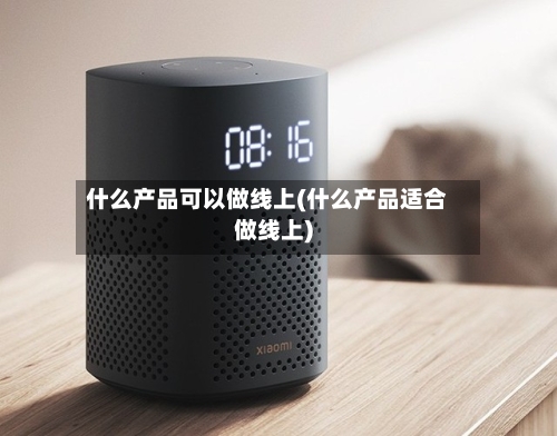 什么产品可以做线上(什么产品适合做线上)