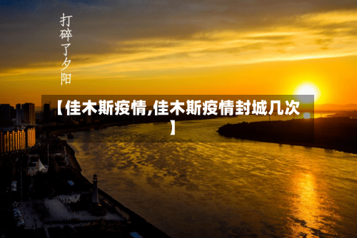【佳木斯疫情,佳木斯疫情封城几次】