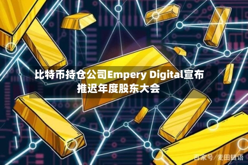 比特币持仓公司Empery Digital宣布推迟年度股东大会-第3张图片