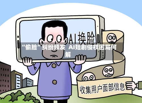 “偷脸”纠纷频发  AI短剧侵权困局何解-第2张图片