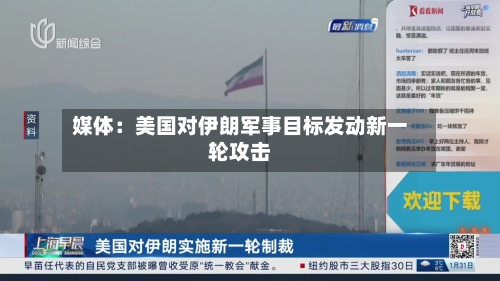 媒体:美国对伊朗军事目标发动新一轮攻击