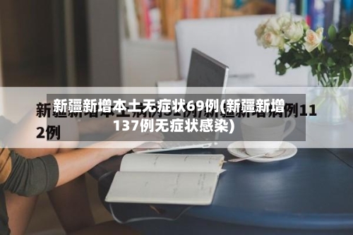 新疆新增本土无症状69例(新疆新增137例无症状感染)