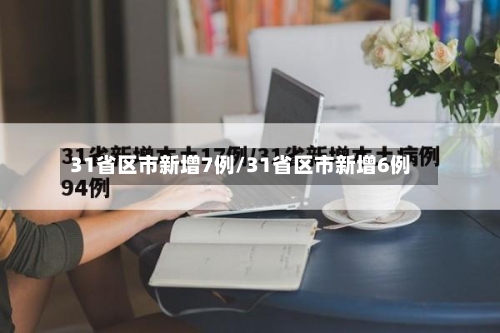 31省区市新增7例/31省区市新增6例-第3张图片