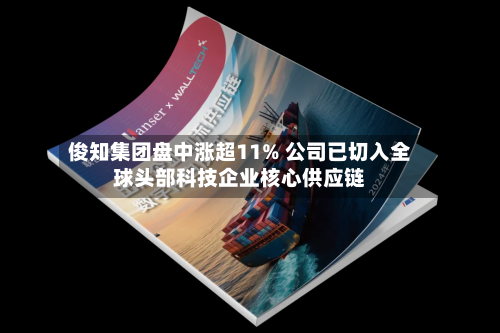 俊知集团盘中涨超11% 公司已切入全球头部科技企业核心供应链