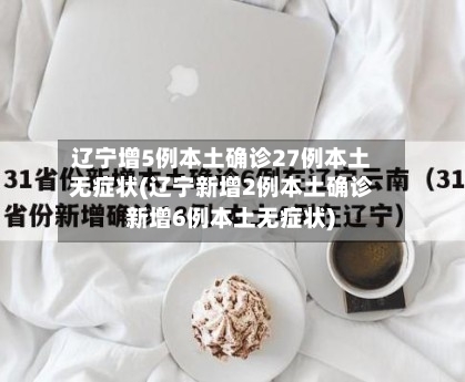 辽宁增5例本土确诊27例本土无症状(辽宁新增2例本土确诊 新增6例本土无症状)-第3张图片