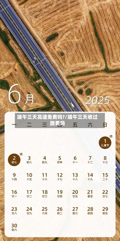 端午三天高速免费吗?/端午三天收过路费吗-第2张图片