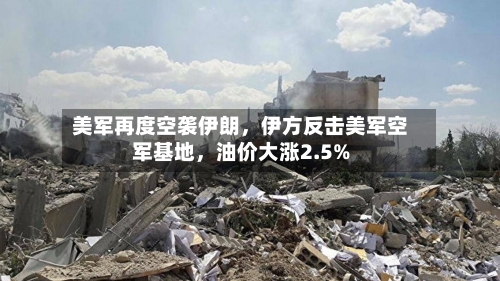 美军再度空袭伊朗,伊方反击美军空军基地,油价大涨2.5%