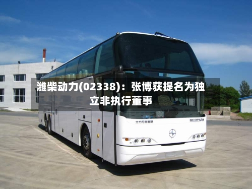 潍柴动力(02338):张博获提名为独立非执行董事