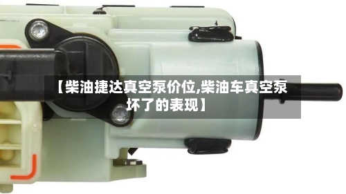 【柴油捷达真空泵价位,柴油车真空泵坏了的表现】-第2张图片