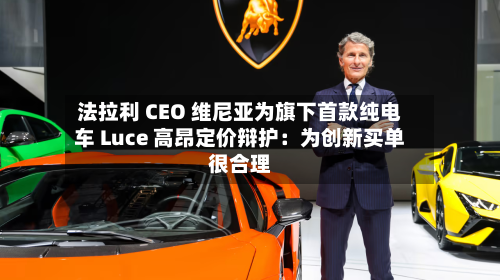 法拉利 CEO 维尼亚为旗下首款纯电车 Luce 高昂定价辩护:为创新买单很合理