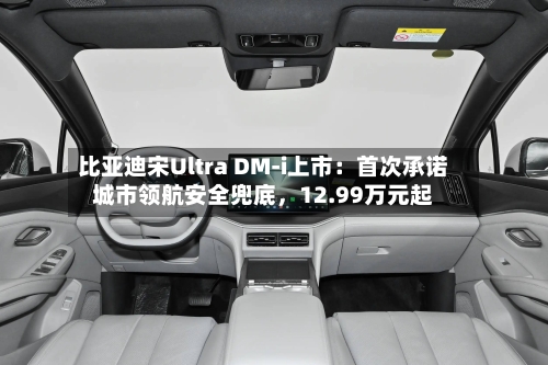 比亚迪宋Ultra DM-i上市:首次承诺城市领航安全兜底,12.99万元起