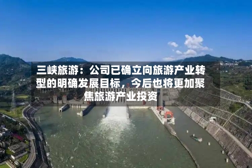 三峡旅游:公司已确立向旅游产业转型的明确发展目标,今后也将更加聚焦旅游产业投资