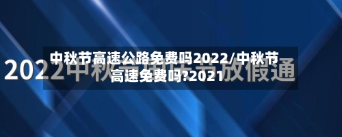 中秋节高速公路免费吗2022/中秋节高速免费吗?2021-第2张图片